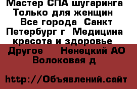 Мастер СПА-шугаринга. Только для женщин - Все города, Санкт-Петербург г. Медицина, красота и здоровье » Другое   . Ненецкий АО,Волоковая д.